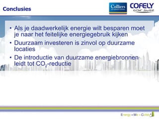 Conclusies Als je daadwerkelijk energie wilt besparen moet je naar het feitelijke energiegebruik kijken Duurzaam investeren is zinvol op duurzame locaties De introductie van duurzame energiebronnen leidt tot CO 2 -reductie 