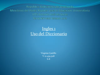 Ingles 1
Uso del Diccionario
Virginia Castillo
V-21.459.508
S-8
 