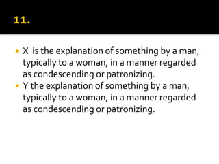 X is the explanation of something by a man,
typically to a woman, in a manner regarded
as condescending or patronizing.
 Y the explanation of something by a man,
typically to a woman, in a manner regarded
as condescending or patronizing.
 