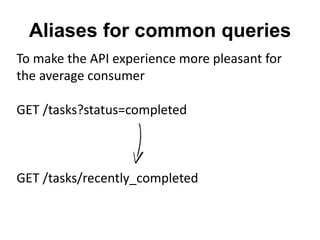 Aliases for common queries 
To make the API experience more pleasant for 
the average consumer 
GET /tasks?status=completed 
GET /tasks/recently_completed 
 