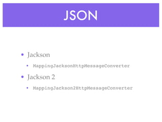 JSON
• Jackson
• MappingJacksonHttpMessageConverter
• Jackson 2
• MappingJackson2HttpMessageConverter
 