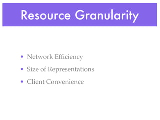 Resource Granularity
• Network Efﬁciency
• Size of Representations
• Client Convenience
 