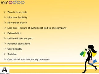  Zero license costs
 Ultimate flexibility
 No vendor lock-in
 Less risk – Future of system not tied to one company
 Extensibility
 Unlimited user support
 Powerful object level
 User Friendly
 Scalable
 Controls all your innovating processes
Why
 