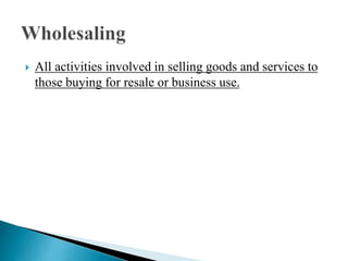  All activities involved in selling goods and services to
those buying for resale or business use.
 