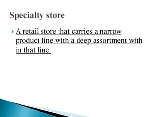  A retail store that carries a narrow
product line with a deep assortment with
in that line.
 