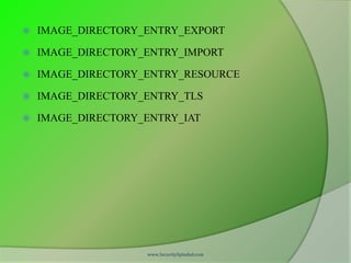    IMAGE_DIRECTORY_ENTRY_EXPORT

   IMAGE_DIRECTORY_ENTRY_IMPORT

   IMAGE_DIRECTORY_ENTRY_RESOURCE

   IMAGE_DIRECTORY_ENTRY_TLS

   IMAGE_DIRECTORY_ENTRY_IAT




                    www.SecurityXploded.com
 