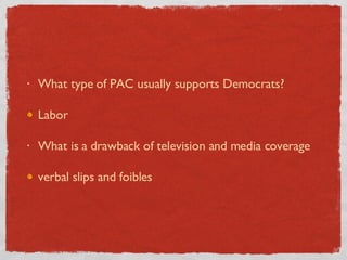 What type of PAC usually supports Democrats? Labor What is a drawback of television and media coverage verbal slips and foibles 