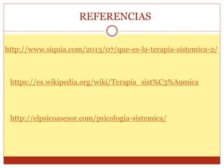 REFERENCIAS
http://www.siquia.com/2013/07/que-es-la-terapia-sistemica-2/
https://es.wikipedia.org/wiki/Terapia_sist%C3%A9mica
http://elpsicoasesor.com/psicologia-sistemica/
 