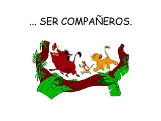 ... SER COMPAÑEROS. 