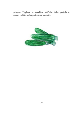 26
pentola. Togliere le zucchine sott’olio dalla pentola e
conservarli in un luogo fresco e asciutto.
 