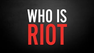 WHO IS
RIOT
 