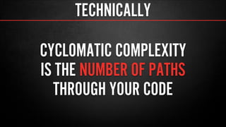 TECHNICALLY
CYCLOMATIC COMPLEXITY
IS THE NUMBER OF PATHS
THROUGH YOUR CODE
 