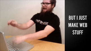 BUT I JUST
MAKE WEB
STUFF
 