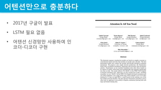 어텐션만으로 충분하다
• 2017년 구글이 발표
• LSTM 필요 없음
• 어텐션 싞경망만 사용하여 인
코더-디코더 구현
 
