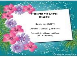 Programas y locutores
actuales:
Noticias con @ELBOTE
Orbitando la Canícula [Chava Lobo]
Psicoanálisis del Poder en México
[Dr Lara Peinado]
 