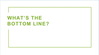WHAT’S THE
BOTTOM LINE?
 