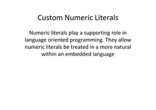 Custom Numeric Literals
  Numeric literals play a supporting role in
language oriented programming. They allow
numeric literals be treated in a more natural
      within an embedded language
 