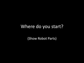 Where do you start?(Show Robot Parts)