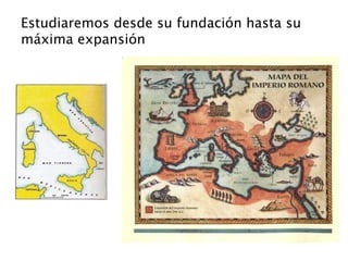 Estudiaremos desde su fundación hasta su
máxima expansión
 