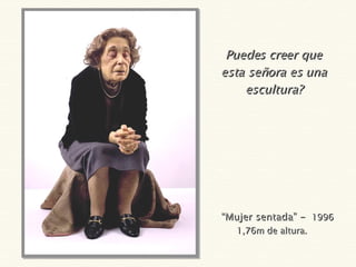 “ Mujer sentada” -  1996 1,76m de altura.  Puedes creer que esta señora es una escultura? 