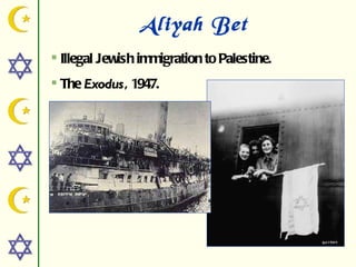Aliyah Bet
 Illegal Jewish immigration to Palestine.
 The Exodus, 1947.
 