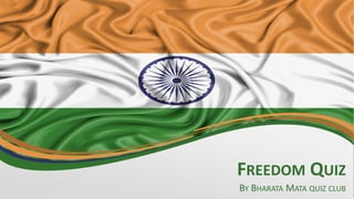 FREEDOM QUIZ
BY BHARATA MATA QUIZ CLUB
 