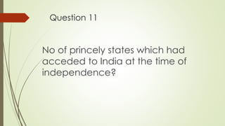 Question 11
No of princely states which had
acceded to India at the time of
independence?
 