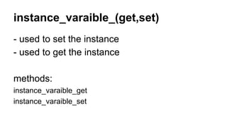instance_varaible_(get,set)
- used to set the instance
- used to get the instance
methods:
instance_varaible_get
instance_varaible_set
 