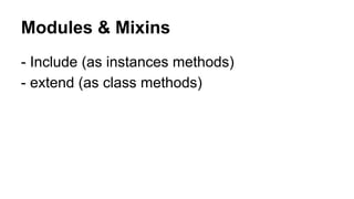 Modules & Mixins
- Include (as instances methods)
- extend (as class methods)
 
