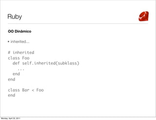 Ruby

       OO Dinâmico

       • inherited...

       # inherited
       class Foo
         def self.inherited(subklass)
           ...
         end
       end

       class Bar < Foo
       end




Monday, April 25, 2011
 