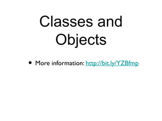 Classes and
      Objects
• More information: http://bit.ly/YZBfmp
 