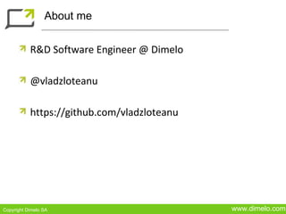 About me


           R&D Software Engineer @ Dimelo

           @vladzloteanu

           https://github.com/vladzloteanu




Copyright Dimelo SA                          www.dimelo.com
 