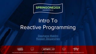 SPRINGONE2GX
WASHINGTON DC
Unless otherwise indicated these slides are © 2013-2014 Pivotal Software Inc. and licensed under a Creative Commons Attribution-NonCommercial license: http://creativecommons.org/licenses/by-nc/3.0/
Intro To
Reactive Programming
Stephane Maldini
Rossen Stoyanchev
 