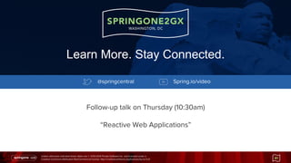 Unless otherwise indicated these slides are © 2013-2014 Pivotal Software Inc. and licensed under a
Creative Commons Attribution-NonCommercial license: http://creativecommons.org/licenses/by-nc/3.0/ 81
Follow-up talk on Thursday (10:30am)
“Reactive Web Applications”
Learn More. Stay Connected.
@springcentral Spring.io/video
 