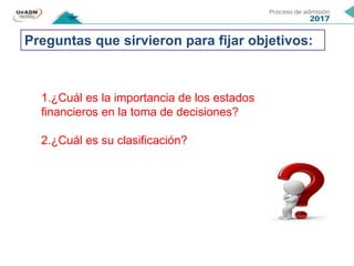 Preguntas que sirvieron para fijar objetivos:
1.¿Cuál es la importancia de los estados
financieros en la toma de decisiones?
2.¿Cuál es su clasificación?
 