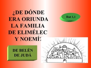 ¿DE DÓNDE ERA ORIUNDA LA FAMILIA  DE ELIMÉLEC  Y NOEMÍ? Rut 1,1 DE BELÉN DE JUDÁ 