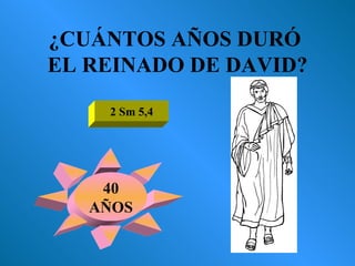 ¿CUÁNTOS AÑOS DURÓ  EL REINADO DE DAVID? 2 Sm 5,4 40 AÑOS 