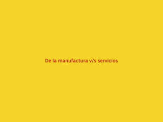 De la manufactura v/s servicios
 