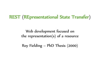 REST (REpresentational State Transfer)
Web development focused on
the representation(s) of a resource
Roy Fielding – PhD Thesis (2000)
 