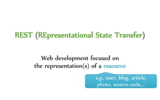 REST (REpresentational State Transfer)
Web development focused on
the representation(s) of a resource
e.g., user, blog, article,
photo, source-code,…
 
