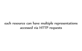 each resource can have multiple representations
accessed via HTTP requests
 