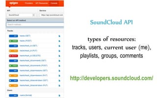 SoundCloud API
types of resources:
tracks, users, current user (me),
playlists, groups, comments
http://developers.soundcloud.com/
 