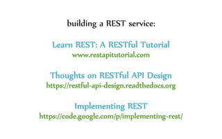 building a REST service:
Learn REST: A RESTful Tutorial
www.restapitutorial.com
Thoughts on RESTful API Design
https://restful-api-design.readthedocs.org
Implementing REST
https://code.google.com/p/implementing-rest/
 