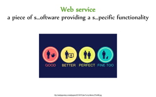 Web service
a piece of s…oftware providing a s…pecific functionality
http://wallpaperstop.co/wallpapers/2013/07/Cats-Funny-Meme-272x480.jpg
 