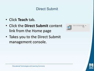 Direct SubmitClick Teach tab.Click the Direct Submit content link from the Home pageTakes you to the Direct Submit management console.