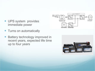 UPS system  provides immediate power Turns on automatically Battery technology improved in recent years, expected life time up to four years  