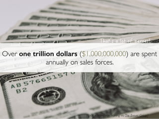 Over one trillion dollars ($1,000,000,000) are spent
annually on sales forces.
[Source: Salesforce Training via The Brevet Group]
 