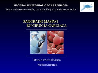 Marian Prieto Rodrigo  Médico Adjunto SANGRADO MASIVO  EN CIRUGÍA CARDÍACA HOSPITAL UNIVERSITARIO DE LA PRINCESA Servicio de Anestesiología, Reanimación y Tratamiento del Dolor 