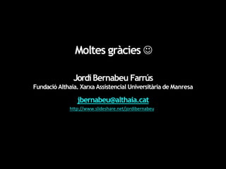 Moltes gràcies J
JordiBernabeu Farrús
Fundació Althaia. Xarxa Assistencial Universitària de Manresa
jbernabeu@althaia.cat
http://www.slideshare.net/jordibernabeu
 