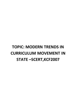 TOPIC: MODERN TRENDS IN
CURRICULUM MOVEMENT IN
STATE –SCERT,KCF2007
 